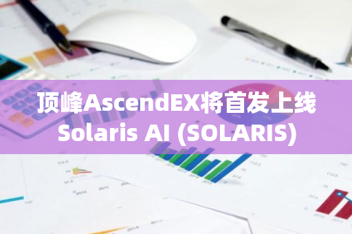 顶峰AscendEX将首发上线Solaris AI (SOLARIS)