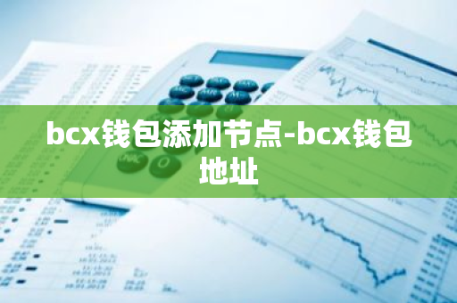 bcx钱包添加节点-bcx钱包地址