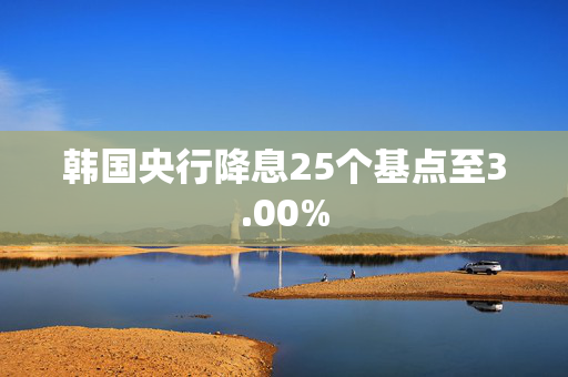 韩国央行降息25个基点至3.00%