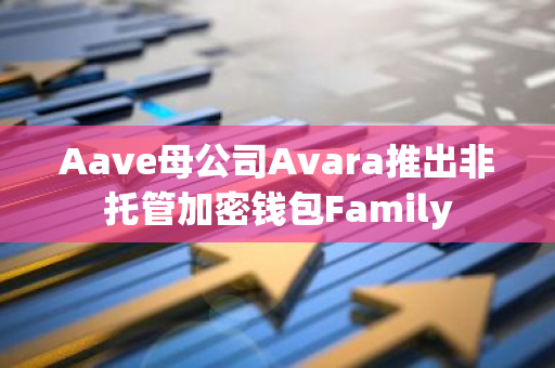 Aave母公司Avara推出非托管加密钱包Family