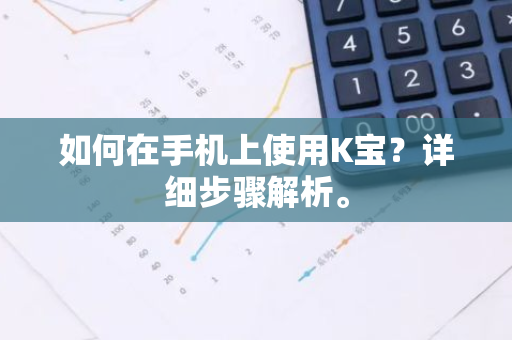 如何在手机上使用K宝？详细步骤解析。