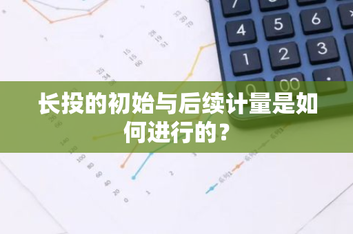 长投的初始与后续计量是如何进行的？