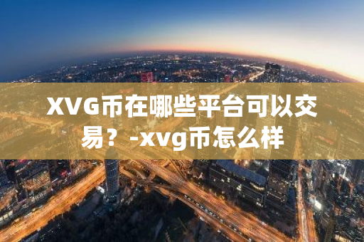 XVG币在哪些平台可以交易？-xvg币怎么样