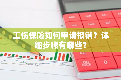 工伤保险如何申请报销？详细步骤有哪些？