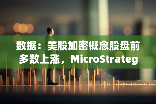 数据：美股加密概念股盘前多数上涨，MicroStrategy 涨 1.5%