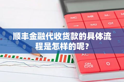 顺丰金融代收货款的具体流程是怎样的呢？