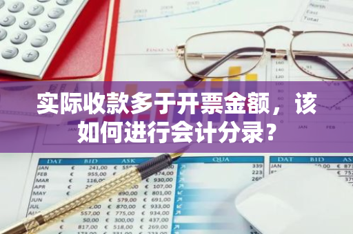 实际收款多于开票金额，该如何进行会计分录？