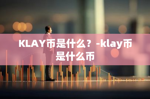 KLAY币是什么？-klay币是什么币