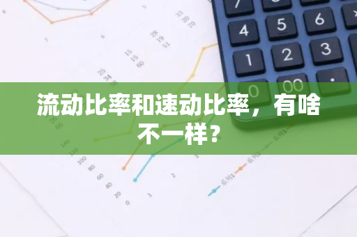 流动比率和速动比率，有啥不一样？