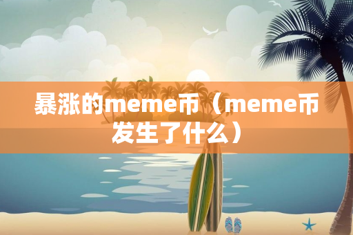 暴涨的meme币（meme币发生了什么）