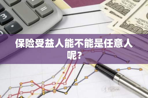 保险受益人能不能是任意人呢？