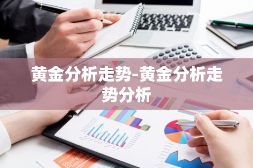 黄金分析走势-黄金分析走势分析