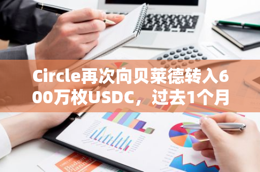 Circle再次向贝莱德转入600万枚USDC，过去1个月转入逾5000万枚