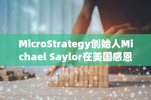 MicroStrategy创始人Michael Saylor在美国感恩节发文感恩中本聪