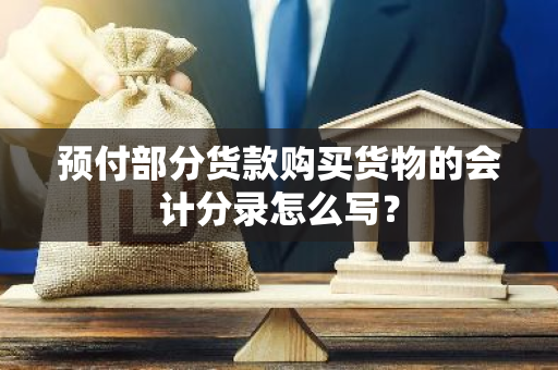 预付部分货款购买货物的会计分录怎么写？