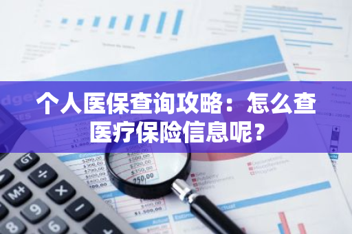 个人医保查询攻略：怎么查医疗保险信息呢？