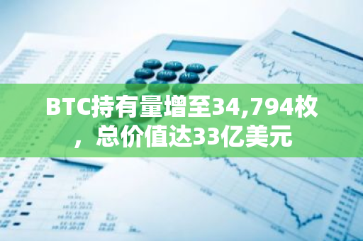 BTC持有量增至34,794枚，总价值达33亿美元