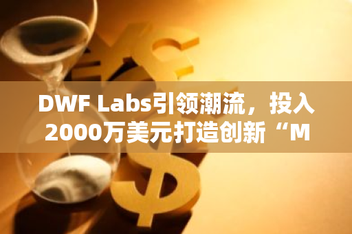 DWF Labs引领潮流，投入2000万美元打造创新“Meme基金”，引领投资新趋势