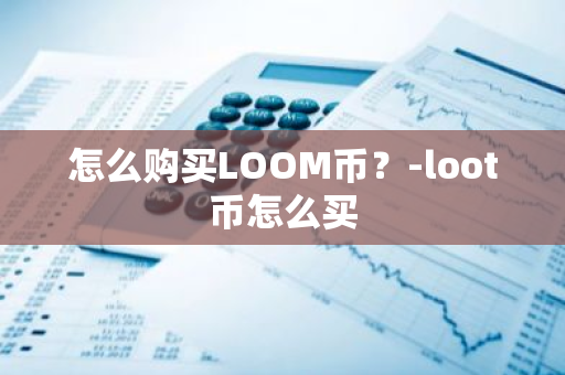 怎么购买LOOM币？-loot币怎么买