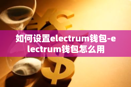 如何设置electrum钱包-electrum钱包怎么用