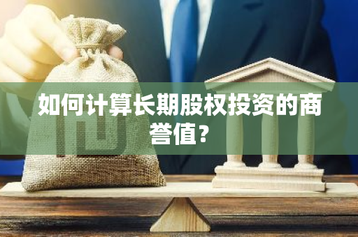 如何计算长期股权投资的商誉值？