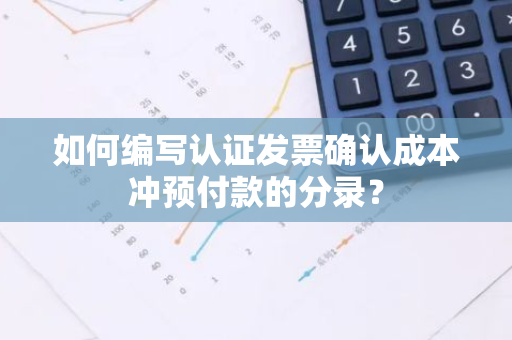 如何编写认证发票确认成本冲预付款的分录？