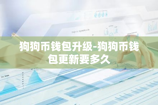 狗狗币钱包升级-狗狗币钱包更新要多久