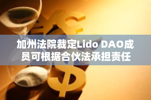 加州法院裁定Lido DAO成员可根据合伙法承担责任