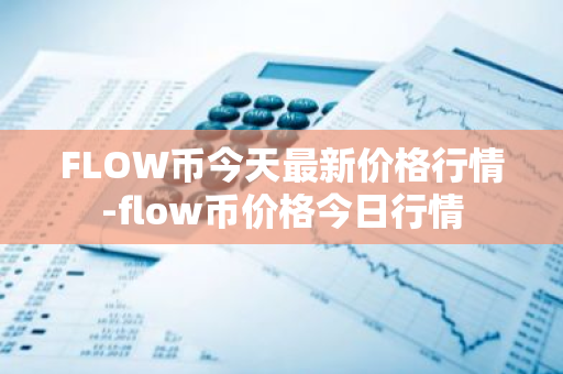 FLOW币今天最新价格行情-flow币价格今日行情