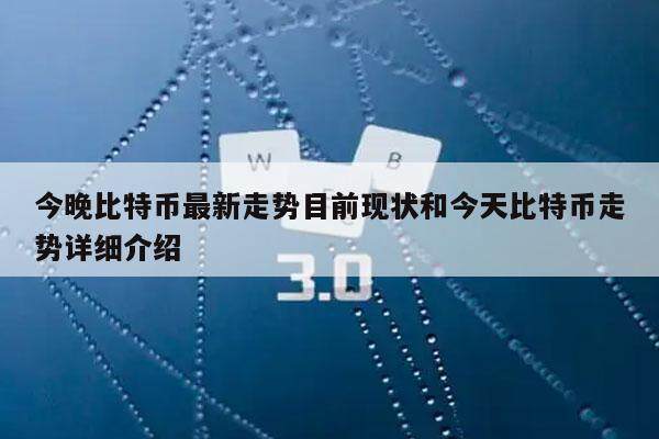 今晚比特币最新走势目前现状和今天比特币走势详细介绍