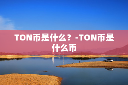 TON币是什么？-TON币是什么币