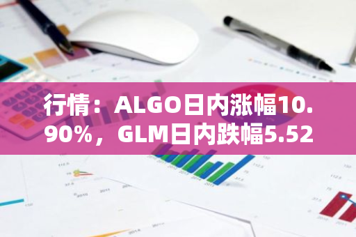 行情：ALGO日内涨幅10.90%，GLM日内跌幅5.52%