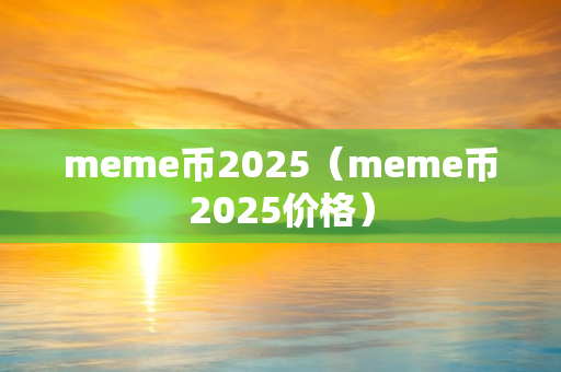 meme币2025（meme币2025价格）