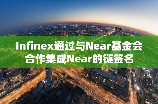 Infinex通过与Near基金会合作集成Near的链签名