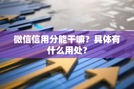 微信信用分能干嘛？具体有什么用处？