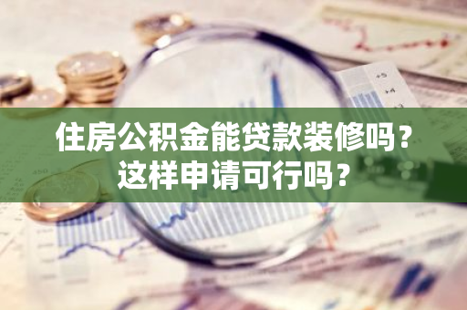 住房公积金能贷款装修吗？这样申请可行吗？