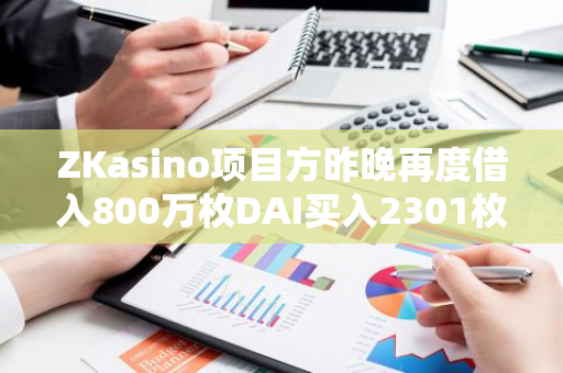 ZKasino项目方昨晚再度借入800万枚DAI买入2301枚ETH