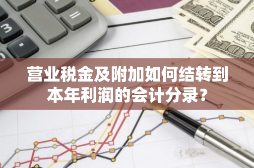 营业税金及附加如何结转到本年利润的会计分录？