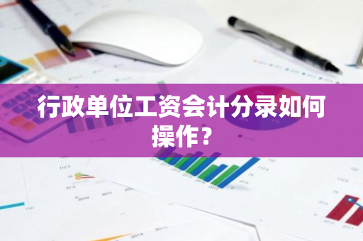 行政单位工资会计分录如何操作？