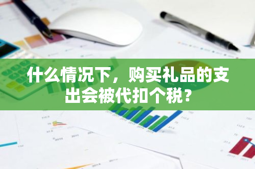 什么情况下，购买礼品的支出会被代扣个税？