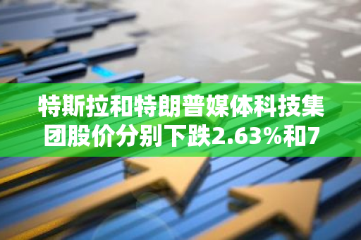 特斯拉和特朗普媒体科技集团股价分别下跌2.63%和7.60%