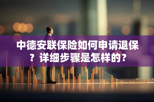 中德安联保险如何申请退保？详细步骤是怎样的？