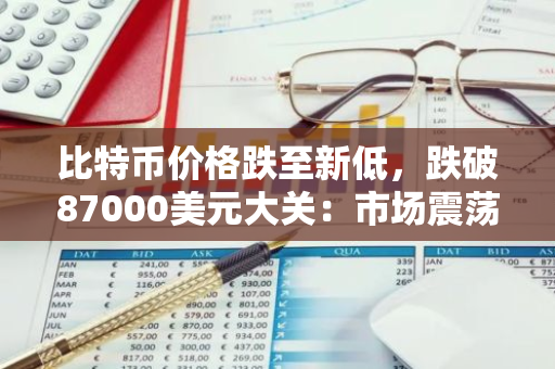 比特币价格跌至新低，跌破87000美元大关：市场震荡引发投资者恐慌