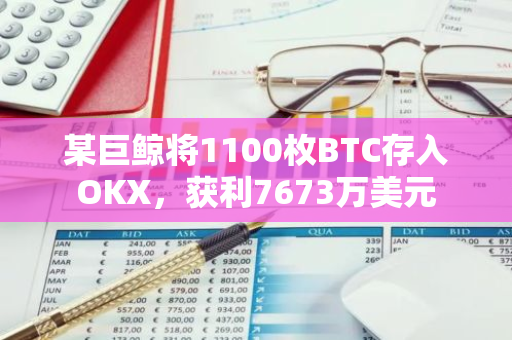 某巨鲸将1100枚BTC存入OKX，获利7673万美元