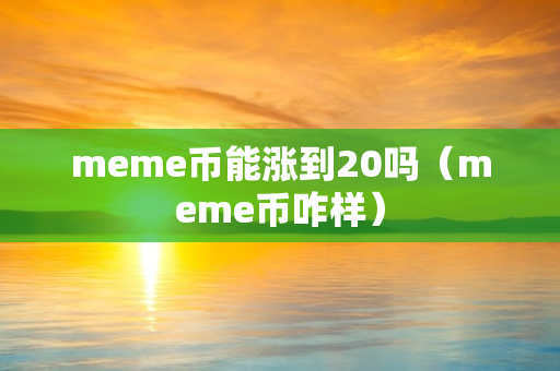 meme币能涨到20吗（meme币咋样）