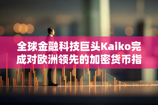 全球金融科技巨头Kaiko完成对欧洲领先的加密货币指数提供商Vinter的收购