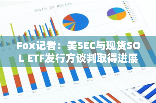 Fox记者：美SEC与现货SOL ETF发行方谈判取得进展