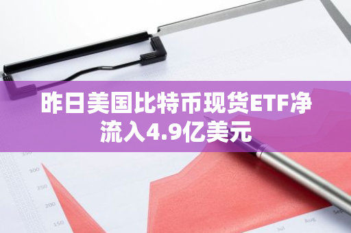 昨日美国比特币现货ETF净流入4.9亿美元