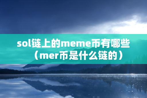 sol链上的meme币有哪些（mer币是什么链的）