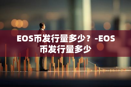 EOS币发行量多少？-EOS币发行量多少